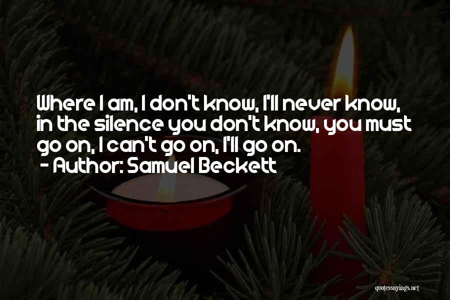 Samuel Beckett Quotes: Where I Am, I Don't Know, I'll Never Know, In The Silence You Don't Know, You Must Go On, I