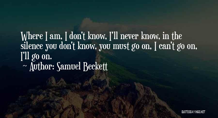 Samuel Beckett Quotes: Where I Am, I Don't Know, I'll Never Know, In The Silence You Don't Know, You Must Go On, I