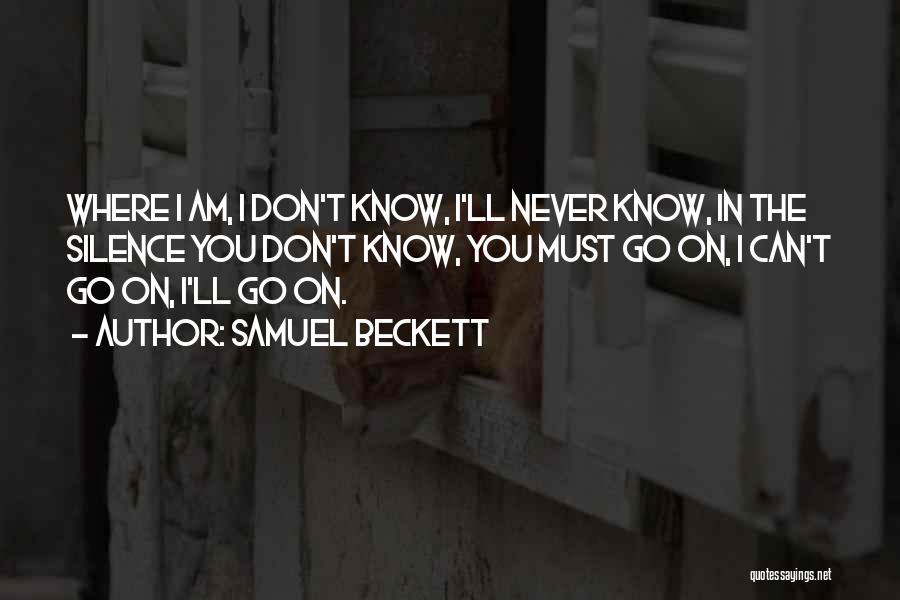 Samuel Beckett Quotes: Where I Am, I Don't Know, I'll Never Know, In The Silence You Don't Know, You Must Go On, I