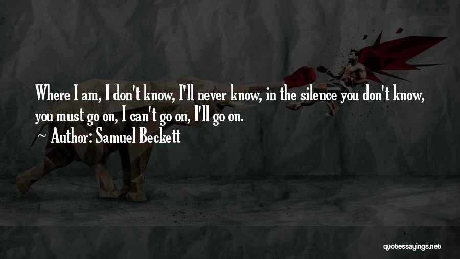 Samuel Beckett Quotes: Where I Am, I Don't Know, I'll Never Know, In The Silence You Don't Know, You Must Go On, I