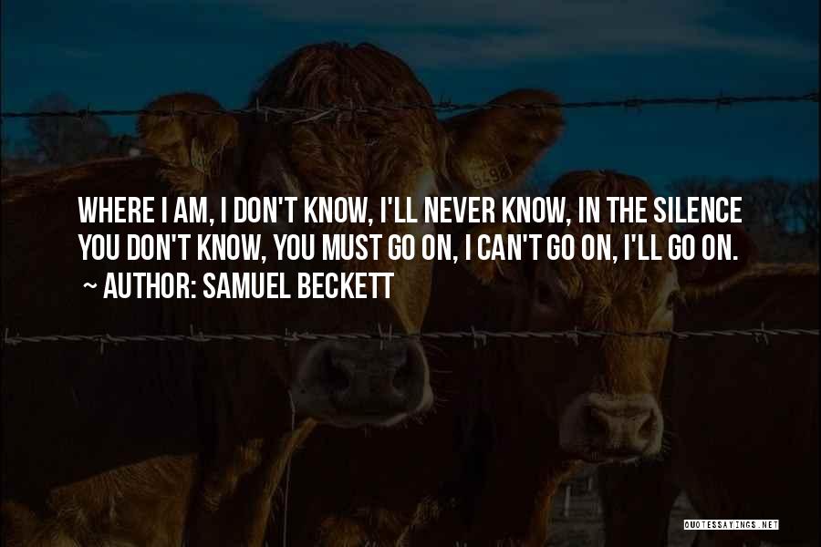 Samuel Beckett Quotes: Where I Am, I Don't Know, I'll Never Know, In The Silence You Don't Know, You Must Go On, I