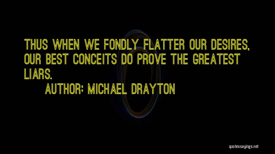 Michael Drayton Quotes: Thus When We Fondly Flatter Our Desires, Our Best Conceits Do Prove The Greatest Liars.