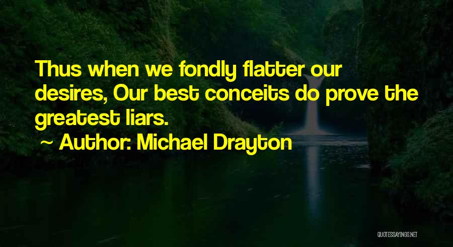 Michael Drayton Quotes: Thus When We Fondly Flatter Our Desires, Our Best Conceits Do Prove The Greatest Liars.