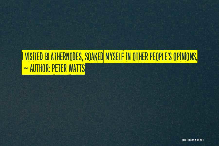 Peter Watts Quotes: I Visited Blathernodes, Soaked Myself In Other People's Opinions.
