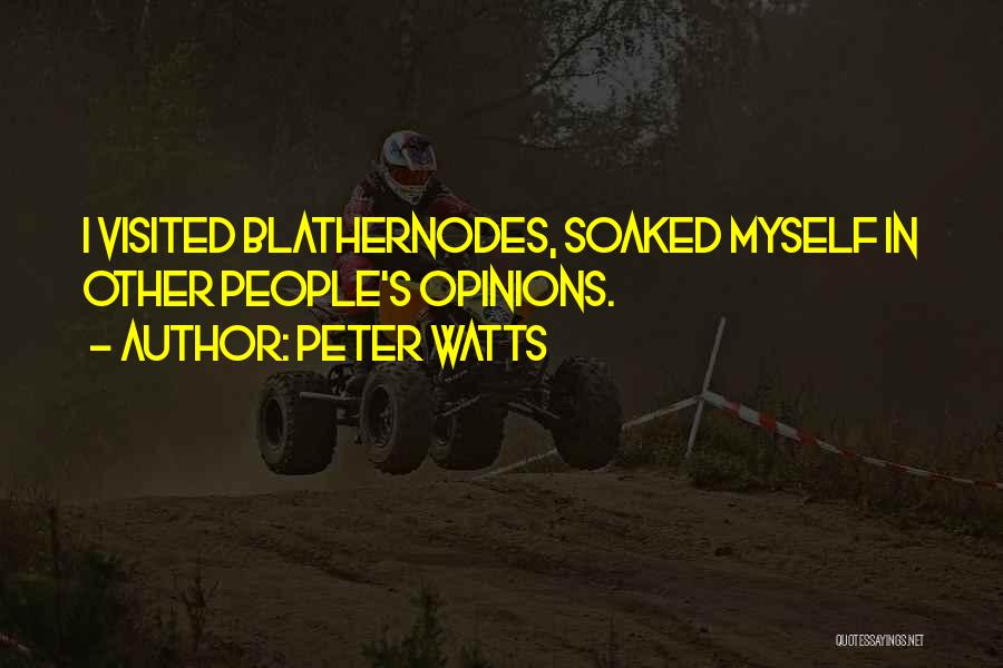 Peter Watts Quotes: I Visited Blathernodes, Soaked Myself In Other People's Opinions.