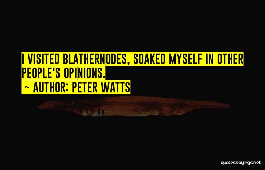 Peter Watts Quotes: I Visited Blathernodes, Soaked Myself In Other People's Opinions.