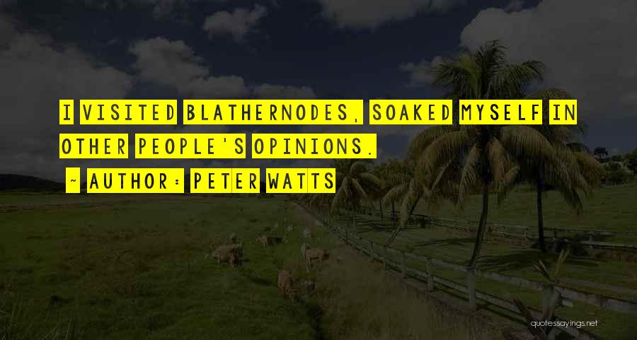 Peter Watts Quotes: I Visited Blathernodes, Soaked Myself In Other People's Opinions.