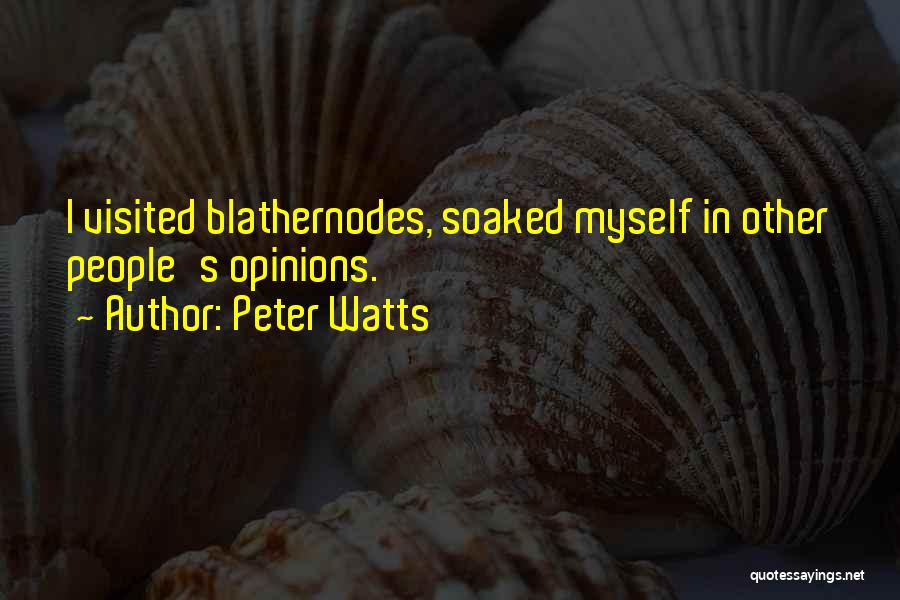 Peter Watts Quotes: I Visited Blathernodes, Soaked Myself In Other People's Opinions.