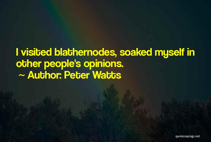 Peter Watts Quotes: I Visited Blathernodes, Soaked Myself In Other People's Opinions.