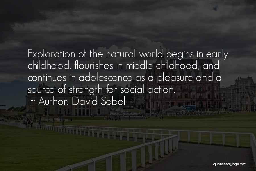 David Sobel Quotes: Exploration Of The Natural World Begins In Early Childhood, Flourishes In Middle Childhood, And Continues In Adolescence As A Pleasure