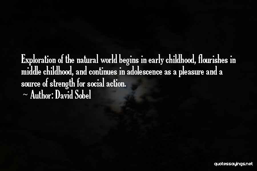 David Sobel Quotes: Exploration Of The Natural World Begins In Early Childhood, Flourishes In Middle Childhood, And Continues In Adolescence As A Pleasure