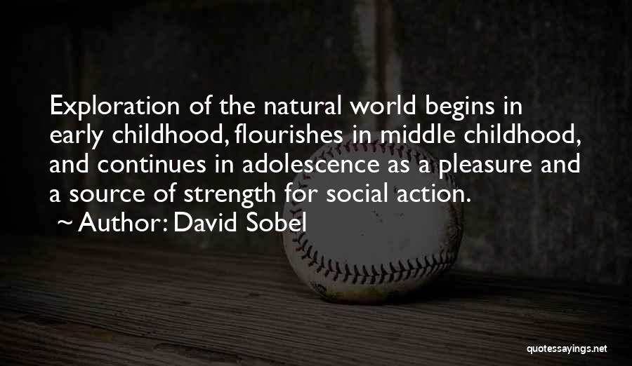 David Sobel Quotes: Exploration Of The Natural World Begins In Early Childhood, Flourishes In Middle Childhood, And Continues In Adolescence As A Pleasure