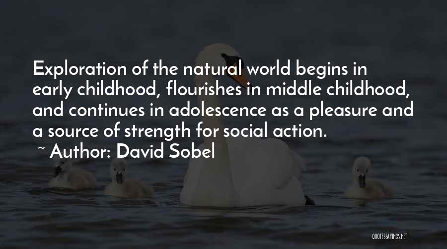 David Sobel Quotes: Exploration Of The Natural World Begins In Early Childhood, Flourishes In Middle Childhood, And Continues In Adolescence As A Pleasure