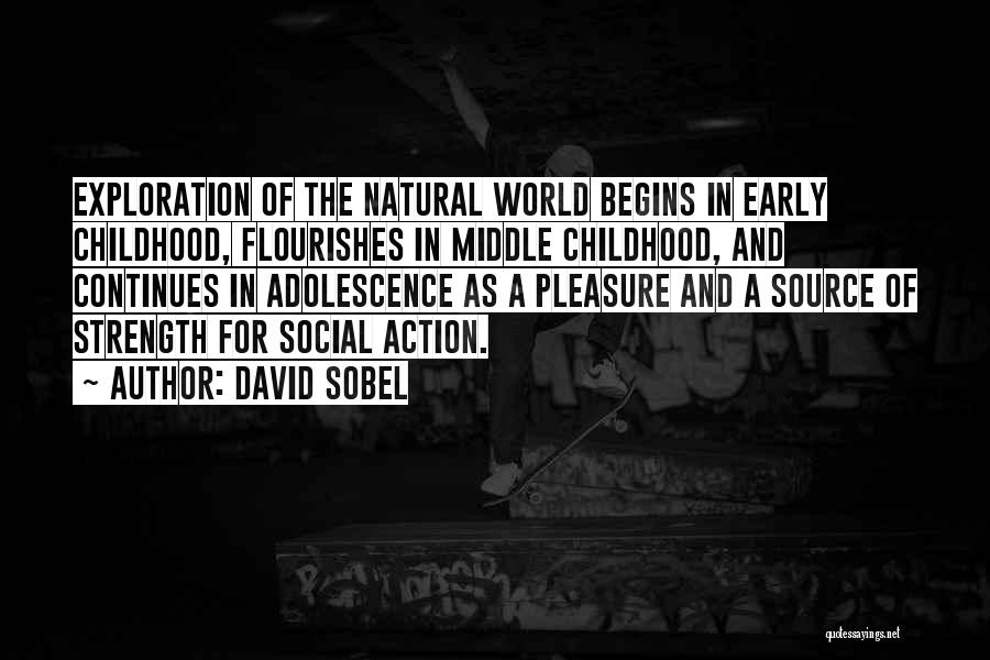 David Sobel Quotes: Exploration Of The Natural World Begins In Early Childhood, Flourishes In Middle Childhood, And Continues In Adolescence As A Pleasure
