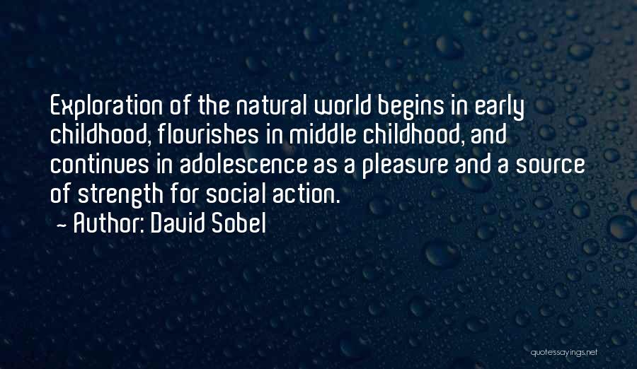 David Sobel Quotes: Exploration Of The Natural World Begins In Early Childhood, Flourishes In Middle Childhood, And Continues In Adolescence As A Pleasure