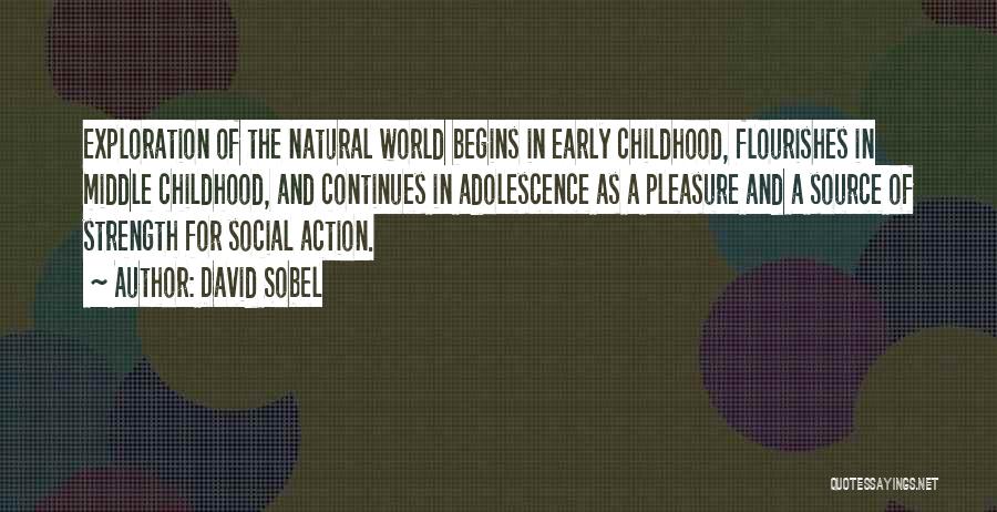 David Sobel Quotes: Exploration Of The Natural World Begins In Early Childhood, Flourishes In Middle Childhood, And Continues In Adolescence As A Pleasure