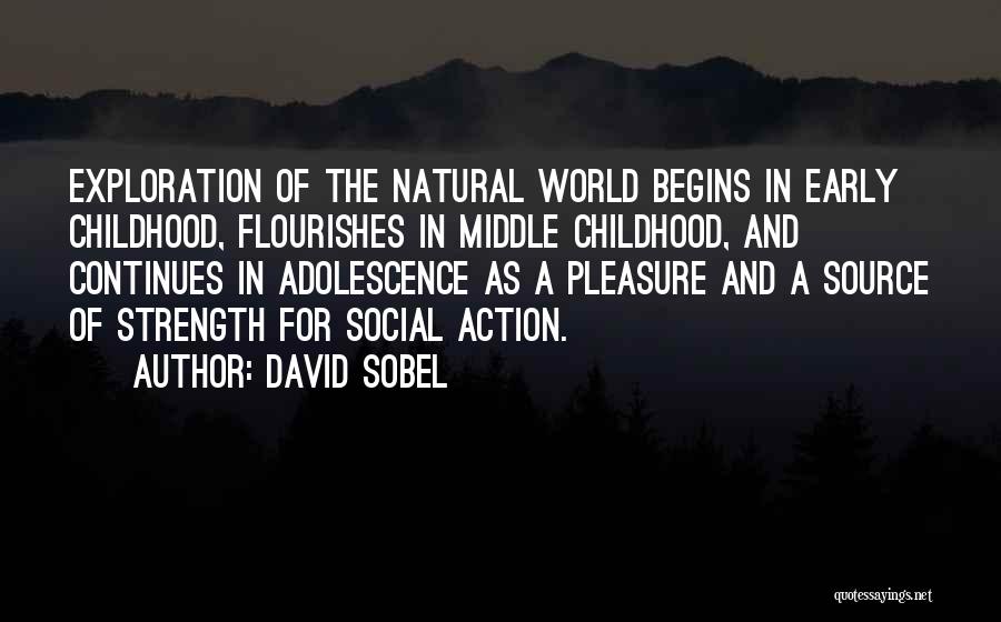 David Sobel Quotes: Exploration Of The Natural World Begins In Early Childhood, Flourishes In Middle Childhood, And Continues In Adolescence As A Pleasure