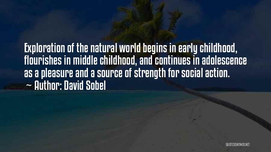 David Sobel Quotes: Exploration Of The Natural World Begins In Early Childhood, Flourishes In Middle Childhood, And Continues In Adolescence As A Pleasure