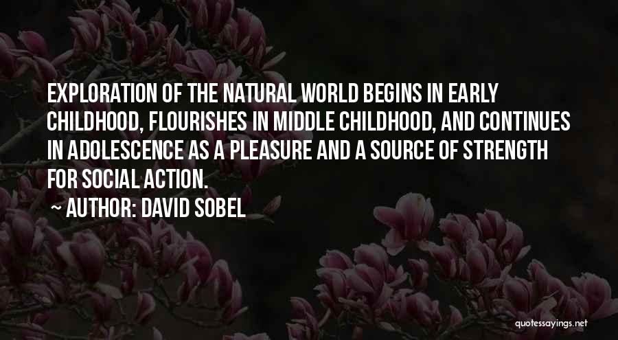 David Sobel Quotes: Exploration Of The Natural World Begins In Early Childhood, Flourishes In Middle Childhood, And Continues In Adolescence As A Pleasure