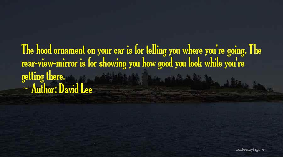 David Lee Quotes: The Hood Ornament On Your Car Is For Telling You Where You're Going. The Rear-view-mirror Is For Showing You How