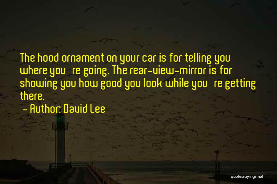 David Lee Quotes: The Hood Ornament On Your Car Is For Telling You Where You're Going. The Rear-view-mirror Is For Showing You How