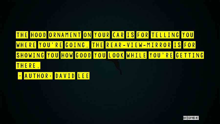 David Lee Quotes: The Hood Ornament On Your Car Is For Telling You Where You're Going. The Rear-view-mirror Is For Showing You How