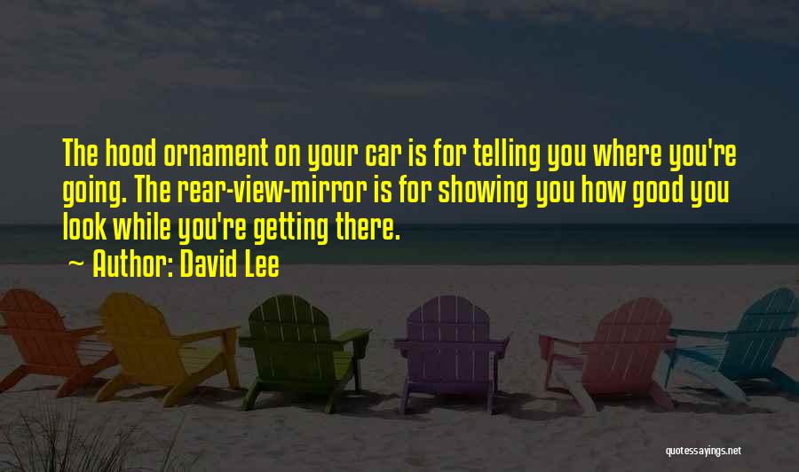 David Lee Quotes: The Hood Ornament On Your Car Is For Telling You Where You're Going. The Rear-view-mirror Is For Showing You How