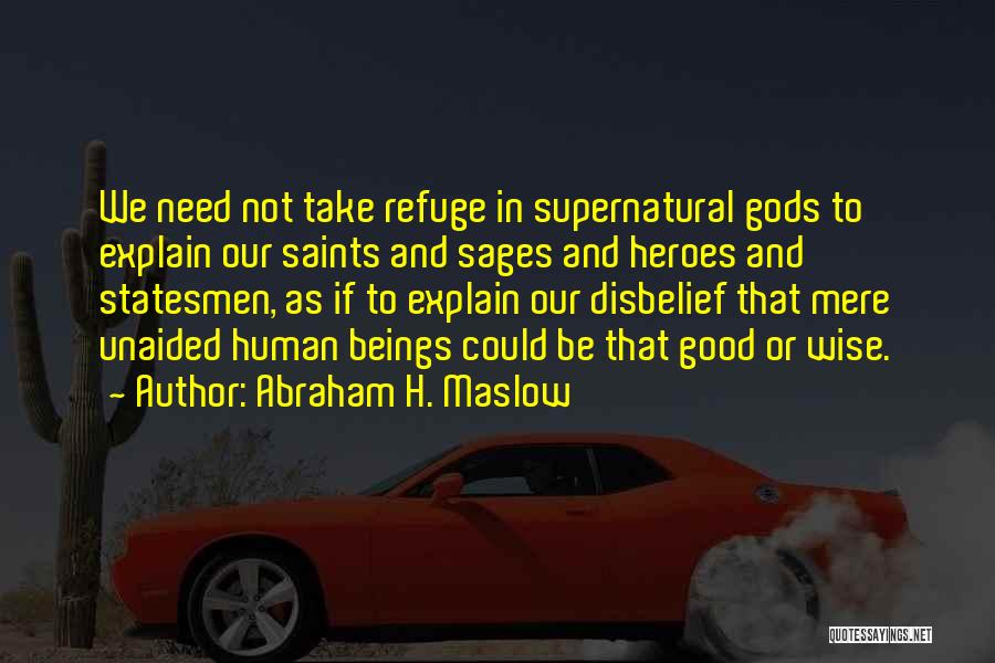 Abraham H. Maslow Quotes: We Need Not Take Refuge In Supernatural Gods To Explain Our Saints And Sages And Heroes And Statesmen, As If