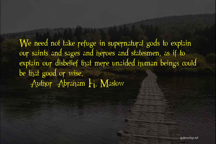 Abraham H. Maslow Quotes: We Need Not Take Refuge In Supernatural Gods To Explain Our Saints And Sages And Heroes And Statesmen, As If