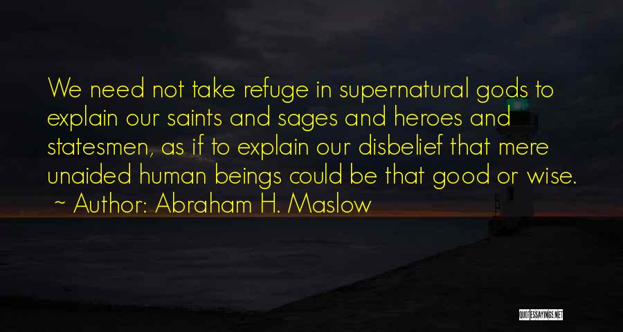 Abraham H. Maslow Quotes: We Need Not Take Refuge In Supernatural Gods To Explain Our Saints And Sages And Heroes And Statesmen, As If