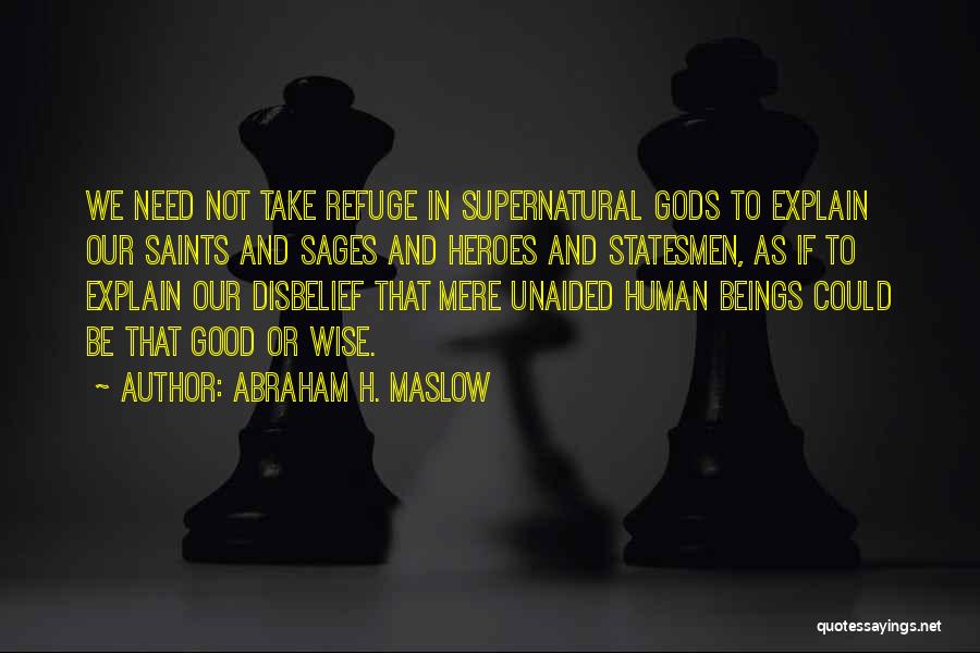 Abraham H. Maslow Quotes: We Need Not Take Refuge In Supernatural Gods To Explain Our Saints And Sages And Heroes And Statesmen, As If