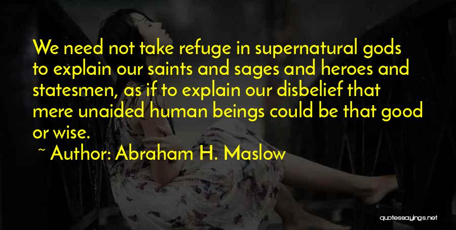 Abraham H. Maslow Quotes: We Need Not Take Refuge In Supernatural Gods To Explain Our Saints And Sages And Heroes And Statesmen, As If