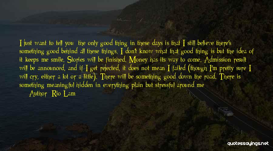 Rio Lam Quotes: I Just Want To Tell You: The Only Good Thing In These Days Is That I Still Believe There's Something