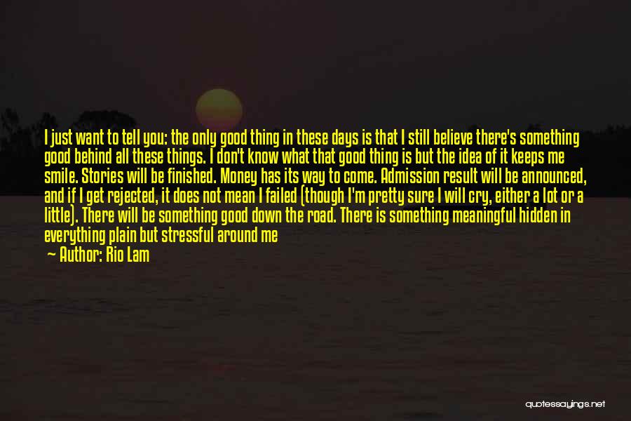 Rio Lam Quotes: I Just Want To Tell You: The Only Good Thing In These Days Is That I Still Believe There's Something