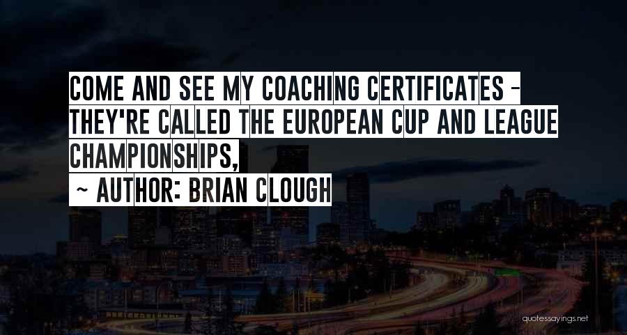 Brian Clough Quotes: Come And See My Coaching Certificates - They're Called The European Cup And League Championships,