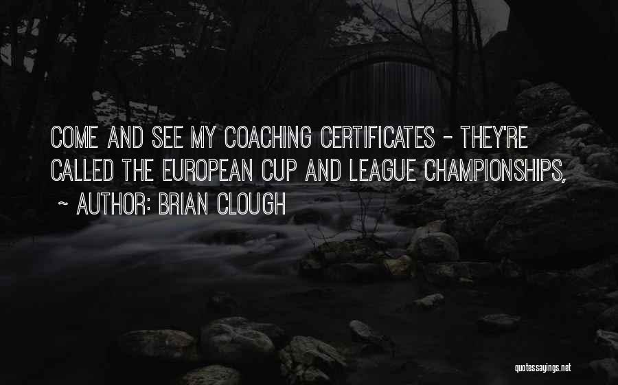 Brian Clough Quotes: Come And See My Coaching Certificates - They're Called The European Cup And League Championships,