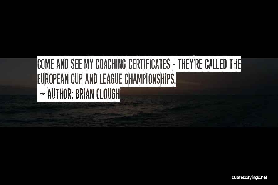 Brian Clough Quotes: Come And See My Coaching Certificates - They're Called The European Cup And League Championships,