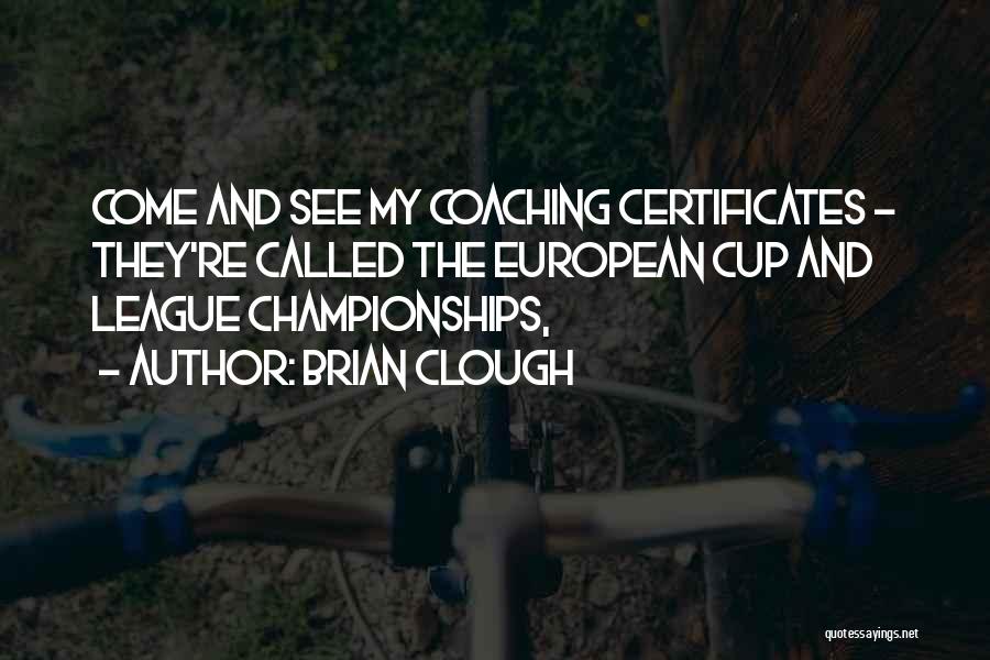 Brian Clough Quotes: Come And See My Coaching Certificates - They're Called The European Cup And League Championships,
