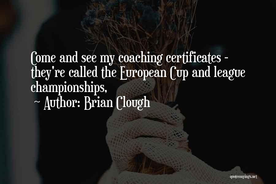 Brian Clough Quotes: Come And See My Coaching Certificates - They're Called The European Cup And League Championships,