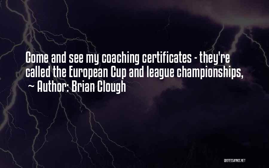 Brian Clough Quotes: Come And See My Coaching Certificates - They're Called The European Cup And League Championships,