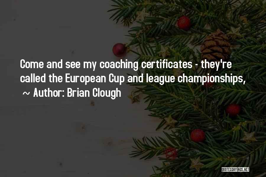 Brian Clough Quotes: Come And See My Coaching Certificates - They're Called The European Cup And League Championships,