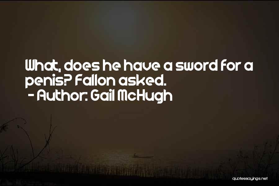 Gail McHugh Quotes: What, Does He Have A Sword For A Penis? Fallon Asked.