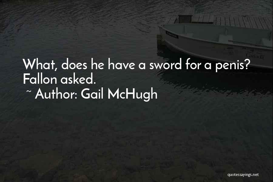 Gail McHugh Quotes: What, Does He Have A Sword For A Penis? Fallon Asked.