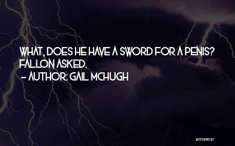 Gail McHugh Quotes: What, Does He Have A Sword For A Penis? Fallon Asked.