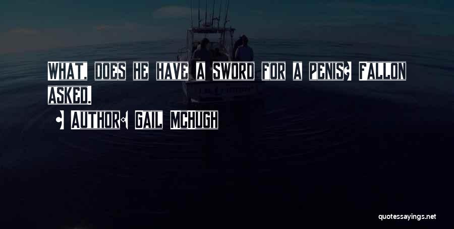 Gail McHugh Quotes: What, Does He Have A Sword For A Penis? Fallon Asked.