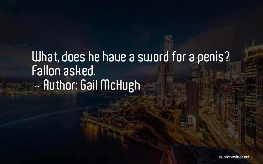 Gail McHugh Quotes: What, Does He Have A Sword For A Penis? Fallon Asked.