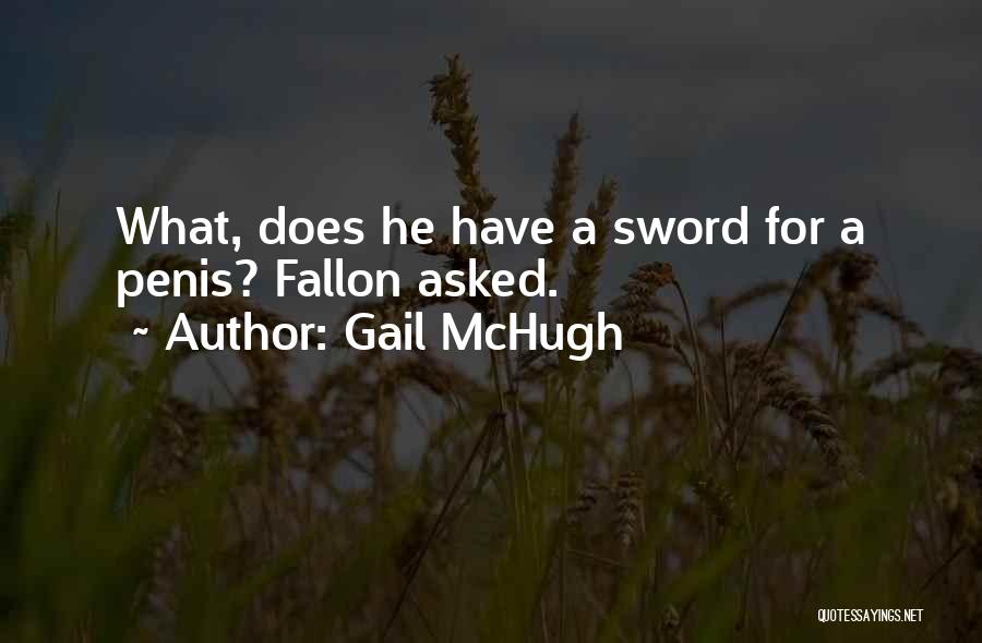 Gail McHugh Quotes: What, Does He Have A Sword For A Penis? Fallon Asked.