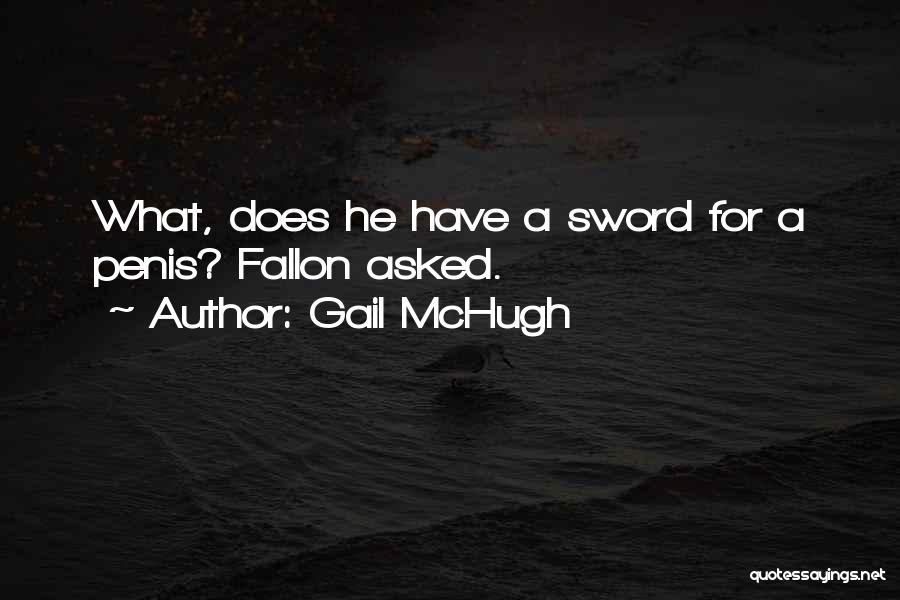 Gail McHugh Quotes: What, Does He Have A Sword For A Penis? Fallon Asked.