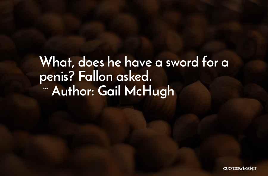 Gail McHugh Quotes: What, Does He Have A Sword For A Penis? Fallon Asked.