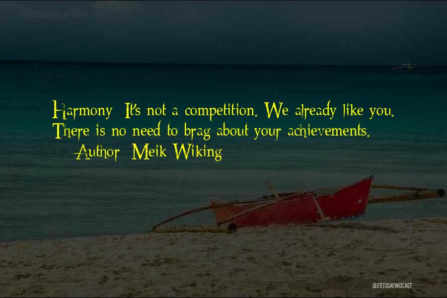 Meik Wiking Quotes: Harmony: It's Not A Competition. We Already Like You. There Is No Need To Brag About Your Achievements.
